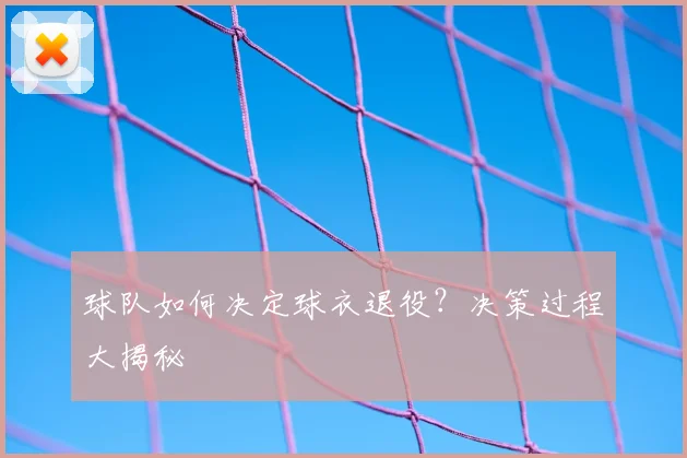球队如何决定球衣退役？决策过程大揭秘
