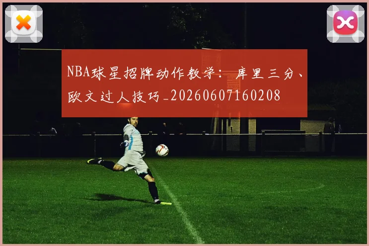 NBA球星招牌动作教学：库里三分、欧文过人技巧_20260607160208