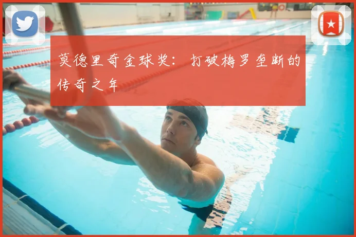 莫德里奇金球奖：打破梅罗垄断的传奇之年