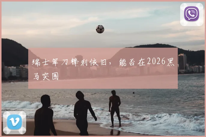 瑞士军刀锋利依旧，能否在2026黑马突围