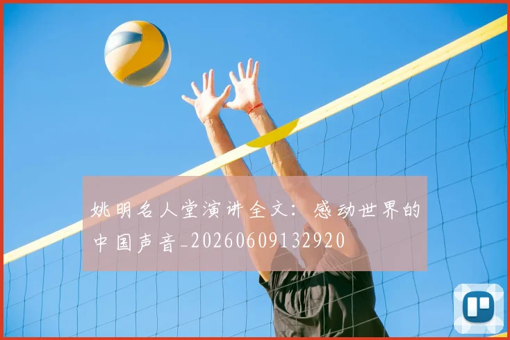 姚明名人堂演讲全文:感动世界的中国声音_20260609132920