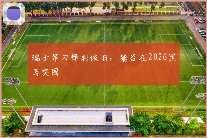 瑞士军刀锋利依旧，能否在2026黑马突围