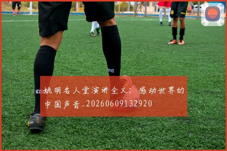 姚明名人堂演讲全文：感动世界的中国声音_20260609132920