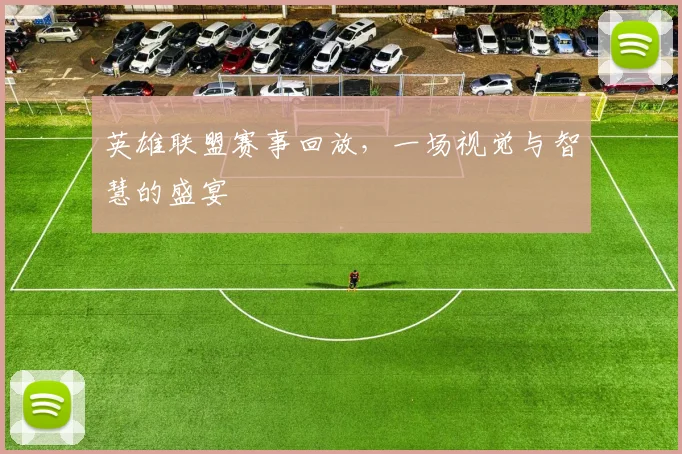 英雄联盟赛事回放,一场视觉与智慧的盛宴