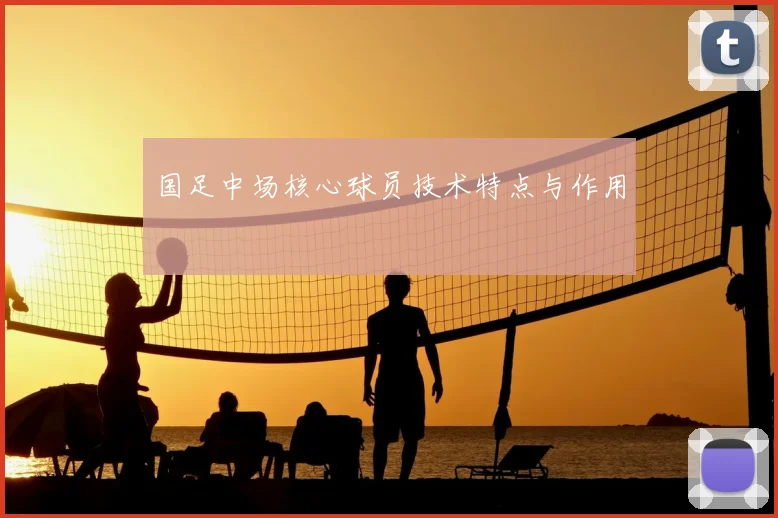 国足中场核心球员技术特点与作用
