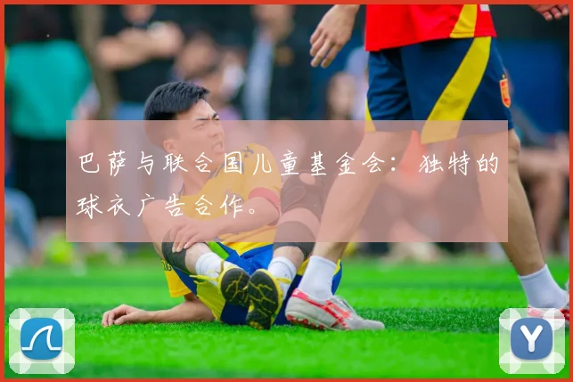 巴萨与联合国儿童基金会：独特的球衣广告合作。