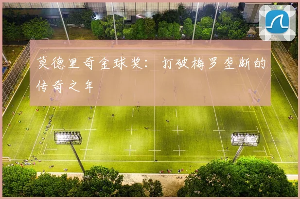 莫德里奇金球奖：打破梅罗垄断的传奇之年