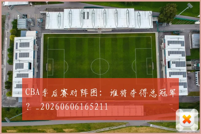 CBA季后赛对阵图：谁将夺得总冠军？_20260606165211