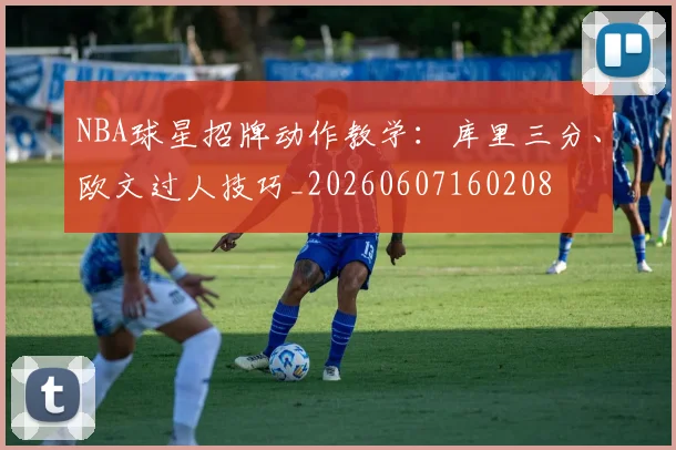 NBA球星招牌动作教学：库里三分、欧文过人技巧_20260607160208