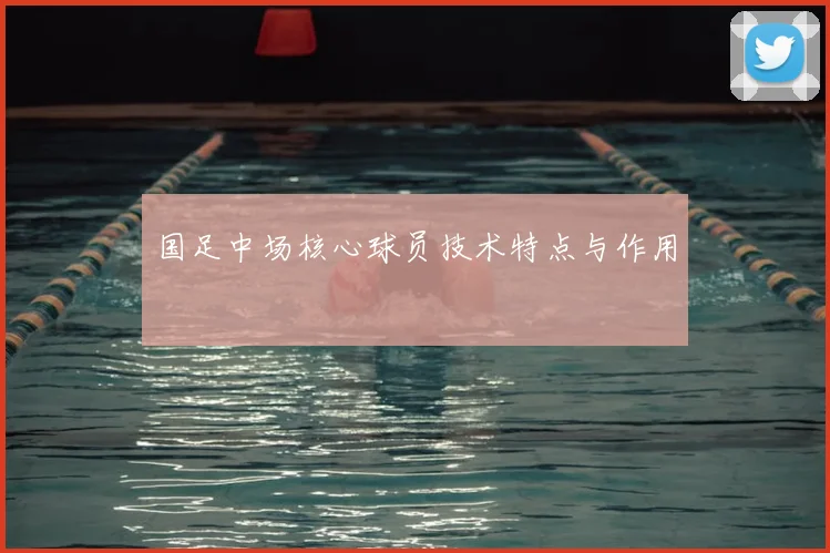 国足中场核心球员技术特点与作用