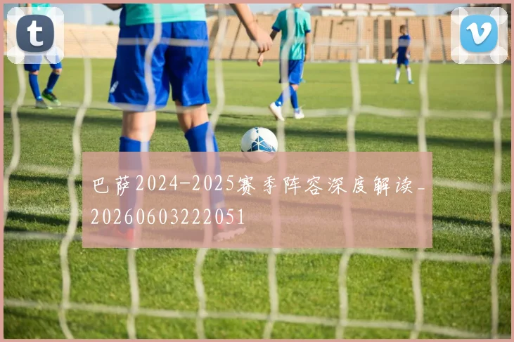 巴萨2024-2025赛季阵容深度解读_20260603222051